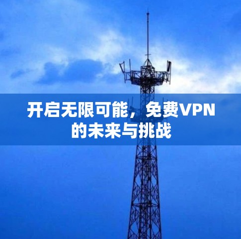 开启无限可能,免费VPN的未来与挑战 开启无限可能,免费VPN的未来与挑战
