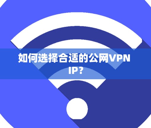 如何选择合适的公网VPN IP? 如何选择合适的公网VPN IP?