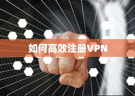 如何高效注册VPN