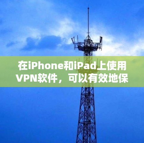 在iPhone和iPad上使用VPN软件，可以有效地保护你的数据和通信安全。以下是一些推荐的步骤和注意事项