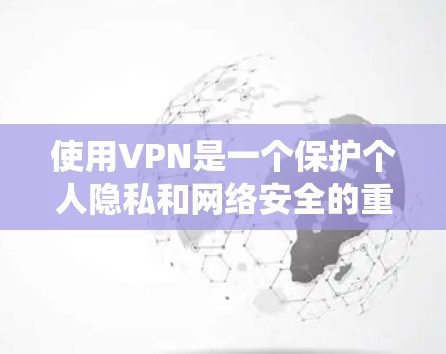 使用VPN是一个保护个人隐私和网络安全的重要方式。以下是一个系统化、分步骤的指南，帮助您全面掌握VPN的使用方法