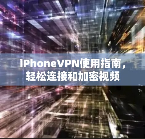 iPhoneVPN使用指南,轻松连接和加密视频 iPhoneVPN使用指南,轻松连接和加密视频