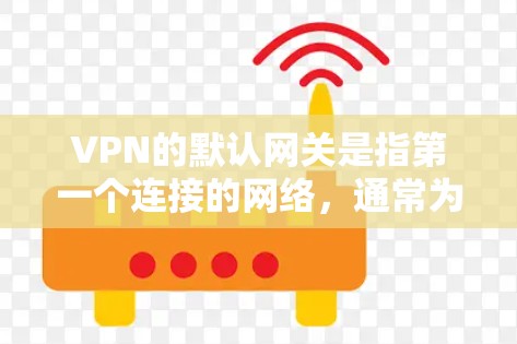 VPN的默认网关是指第一个连接的网络，通常为用户所在国家的互联网。了解默认网关可以帮助用户更方便地选择适合的网络，确保内容的安全传输。以下是对默认网关的详细说明