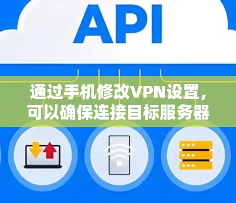 通过手机修改VPN设置，可以确保连接目标服务器的安全性和符合个人需求。以下是具体的步骤