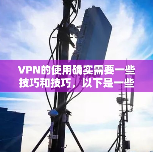 VPN的使用确实需要一些技巧和技巧,以下是一些建议,可以帮助你轻松连接到VPN并管理你的账户 VPN的使用确实需要一些技巧和技巧,以下是一些建议,可以帮助你轻松连接到VPN并管理你的账户