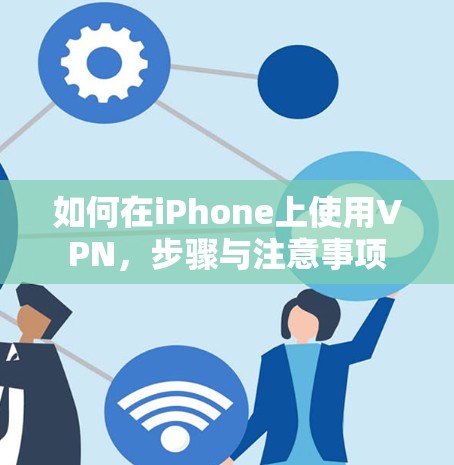 如何在iPhone上使用VPN，步骤与注意事项
