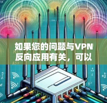 如果您的问题与VPN反向应用有关,可以具体说明您遇到的具体问题,我会尽力帮助您解答。例如 如果您的问题与VPN反向应用有关,可以具体说明您遇到的具体问题,我会尽力帮助您解答。例如