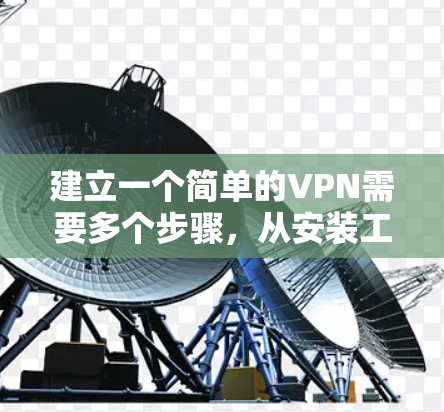 建立一个简单的VPN需要多个步骤，从安装工具、配置服务器到连接到目标服务器。以下是一步步的指南