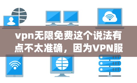 vpn无限免费这个说法有点不太准确,因为VPN服务通常不会无限免费使用,除非你选择的是免费服务,并且VPN公司允许无限使用。通常,VPN需要付费才能使用无限次数,因为需要通过网络连接来保持连接 vpn无限免费这个说法有点不太准确,因为VPN服务通常不会无限免费使用,除非你选择的是免费服务,并且VPN公司允许无限使用。通常,VPN需要付费才能使用无限次数,因为需要通过网络连接来保持连接