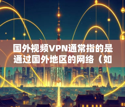 国外视频VPN通常指的是通过国外地区的网络(如美国、欧洲等)来提供视频会议、视频通话、或视频文件加密传输的服务。这些服务通常通过VPN技术来实现视频内容的加密传输,确保视频信号的保密性和完整性 国外视频VPN通常指的是通过国外地区的网络(如美国、欧洲等)来提供视频会议、视频通话、或视频文件加密传输的服务。这些服务通常通过VPN技术来实现视频内容的加密传输,确保视频信号的保密性和完整性