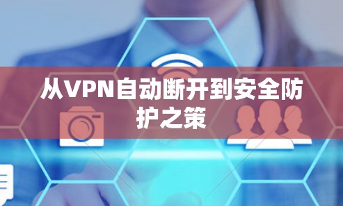 从VPN自动断开到安全防护之策 从VPN自动断开到安全防护之策