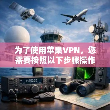 为了使用苹果VPN,您需要按照以下步骤操作 为了使用苹果VPN,您需要按照以下步骤操作