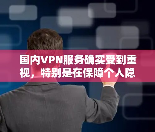 国内VPN服务确实受到重视,特别是在保障个人隐私和个人数据安全方面。以下是一些国内受欢迎的VPN平台及其特点 国内VPN服务确实受到重视,特别是在保障个人隐私和个人数据安全方面。以下是一些国内受欢迎的VPN平台及其特点