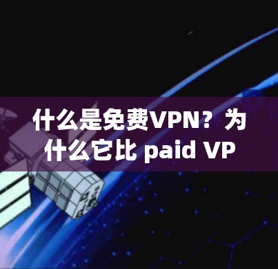 什么是免费VPN?为什么它比 paid VPN 更适合您? 什么是免费VPN?为什么它比 paid VPN 更适合您?