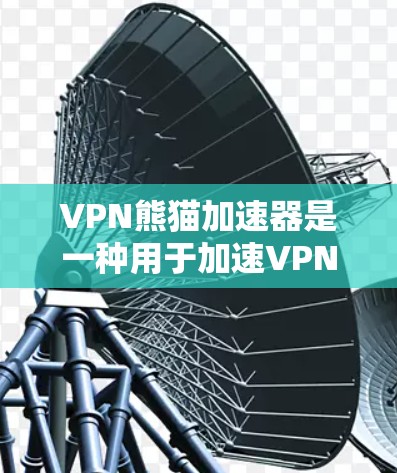 VPN熊猫加速器是一种用于加速VPN连接的软件工具,旨在提升网络性能。以下是关于VPN熊猫加速器的详细介绍 VPN熊猫加速器是一种用于加速VPN连接的软件工具,旨在提升网络性能。以下是关于VPN熊猫加速器的详细介绍