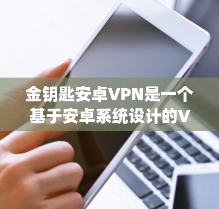 金钥匙安卓VPN是一个基于安卓系统设计的VPN服务,旨在提供 secure and private communication tools for users.下面是对该服务的详细介绍 金钥匙安卓VPN是一个基于安卓系统设计的VPN服务,旨在提供 secure and private communication tools for users.下面是对该服务的详细介绍