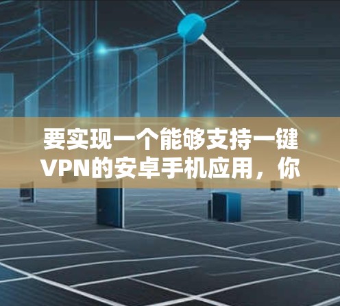 要实现一个能够支持一键VPN的安卓手机应用,你可以选择以下几种选项,每种都有其特点和适用场景 要实现一个能够支持一键VPN的安卓手机应用,你可以选择以下几种选项,每种都有其特点和适用场景