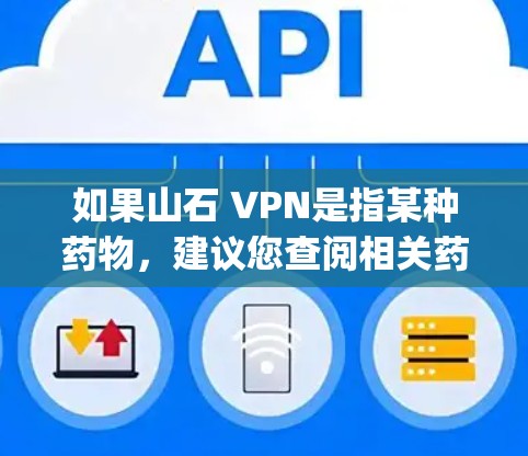 如果山石 VPN是指某种药物,建议您查阅相关药品说明书,了解其成分、作用机制、可能的副作用以及适用人群。在使用药物时,Always建议咨询医生或药品的专业人员,以确保其安全和有效 如果山石 VPN是指某种药物,建议您查阅相关药品说明书,了解其成分、作用机制、可能的副作用以及适用人群。在使用药物时,Always建议咨询医生或药品的专业人员,以确保其安全和有效