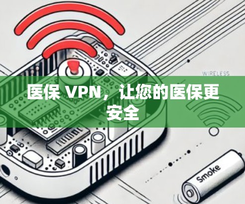 医保 VPN,让您的医保更安全 医保 VPN,让您的医保更安全
