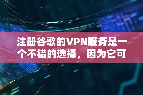 注册谷歌的VPN服务是一个不错的选择，因为它可以帮助您远程访问需要的网站，同时保持个人隐私。以下是一个详细的步骤指南，帮助您注册和使用谷歌VPN服务