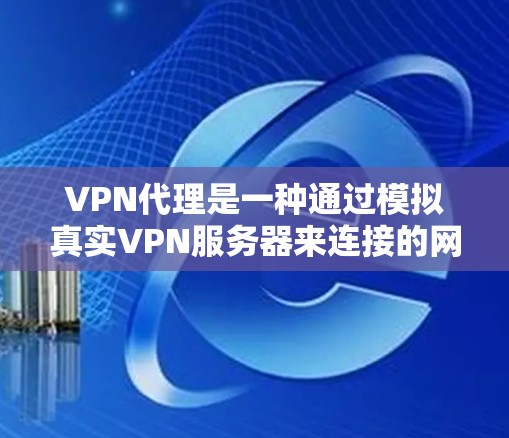 VPN代理是一种通过模拟真实VPN服务器来连接的网络服务,通常用于在没有访问真实VPN服务器的情况下,获取加密内容或连接到VPN服务。以下是关于如何下载和使用VPN代理的步骤说明 VPN代理是一种通过模拟真实VPN服务器来连接的网络服务,通常用于在没有访问真实VPN服务器的情况下,获取加密内容或连接到VPN服务。以下是关于如何下载和使用VPN代理的步骤说明