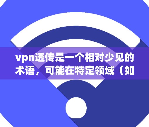 vpn透传是一个相对少见的术语,可能在特定领域(如密码学、网络通信、分布式系统等)有特定含义。由于缺乏上下文信息,以下是一些可能的解释 vpn透传是一个相对少见的术语,可能在特定领域(如密码学、网络通信、分布式系统等)有特定含义。由于缺乏上下文信息,以下是一些可能的解释