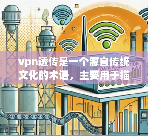 vpn透传是一个源自传统文化的术语,主要用于描述通过特定方式传递价值或文化价值的过程。这个词组由vpn和透传两个部分组成 vpn透传是一个源自传统文化的术语,主要用于描述通过特定方式传递价值或文化价值的过程。这个词组由vpn和透传两个部分组成