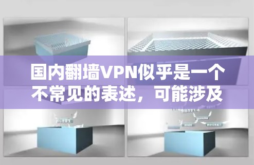 国内翻墙VPN似乎是一个不常见的表述,可能涉及一些误解或特定的网络服务名称。以下是一些可能的解释 国内翻墙VPN似乎是一个不常见的表述,可能涉及一些误解或特定的网络服务名称。以下是一些可能的解释