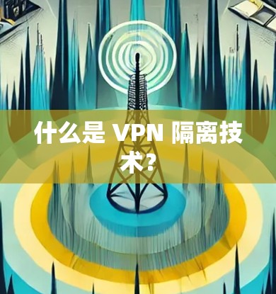 什么是 VPN 隔离技术？