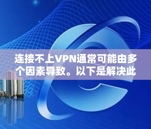 连接不上VPN通常可能由多个因素导致。以下是解决此类问题的步骤 连接不上VPN通常可能由多个因素导致。以下是解决此类问题的步骤