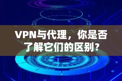 VPN与代理,你是否了解它们的区别? VPN与代理,你是否了解它们的区别?