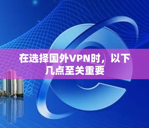 在选择国外VPN时,以下几点至关重要 在选择国外VPN时,以下几点至关重要