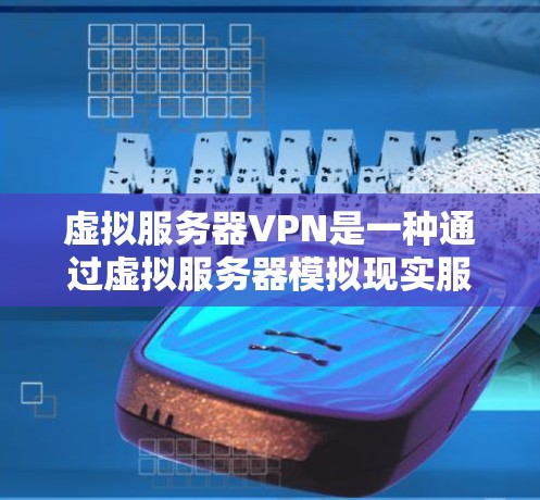 虚拟服务器VPN是一种通过虚拟服务器模拟现实服务器环境，利用网络VPN技术实现数据传输和共享的网络架构。以下是虚拟服务器VPN的详细介绍