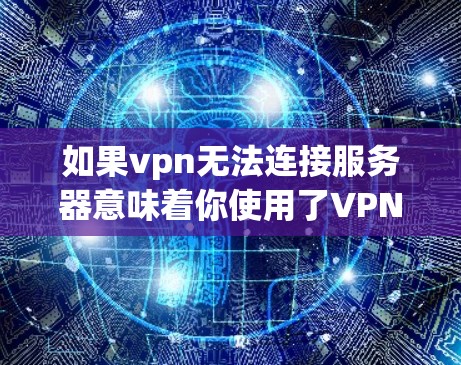 如果vpn无法连接服务器意味着你使用了VPN软件尝试连接到服务器,但无法成功,以下是可能的解决步骤 如果vpn无法连接服务器意味着你使用了VPN软件尝试连接到服务器,但无法成功,以下是可能的解决步骤