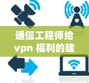 通信工程师给vpn 福利的建议