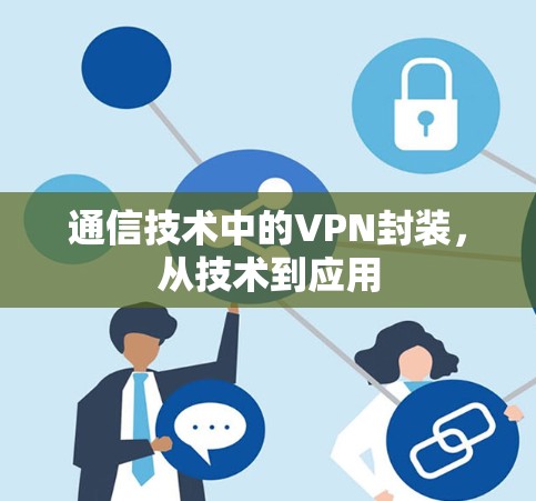 通信技术中的VPN封装,从技术到应用 通信技术中的VPN封装,从技术到应用