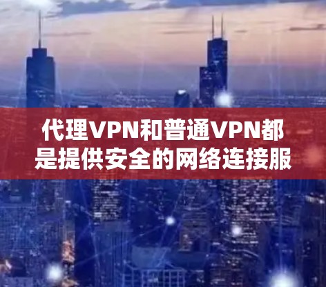 代理VPN和普通VPN都是提供安全的网络连接服务,但它们在功能和复杂性上有所不同。以下是它们的主要区别 代理VPN和普通VPN都是提供安全的网络连接服务,但它们在功能和复杂性上有所不同。以下是它们的主要区别