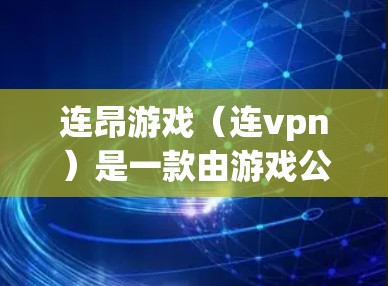 连昂游戏（连vpn）是一款由游戏公司联盟开发的多平台游戏，于219年上线，结合了英雄联盟和其他游戏元素。以下是对连昂游戏的详细介绍