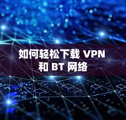 如何轻松下载 VPN 和 BT 网络