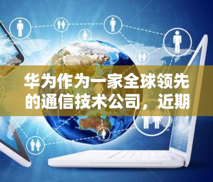 华为作为一家全球领先的通信技术公司,近期对VPN服务采取了关闭措施,这一决策反映了公司对用户数据安全的高度重视。以下是对此事件的详细分析 华为作为一家全球领先的通信技术公司,近期对VPN服务采取了关闭措施,这一决策反映了公司对用户数据安全的高度重视。以下是对此事件的详细分析