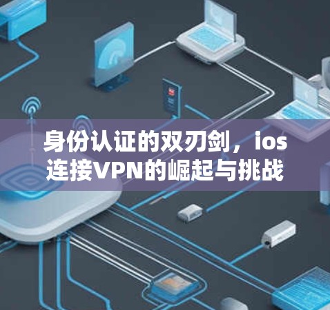 身份认证的双刃剑,ios连接VPN的崛起与挑战 身份认证的双刃剑,ios连接VPN的崛起与挑战