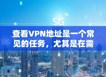 查看VPN地址是一个常见的任务,尤其是在需要安全连接网络时。以下是一些步骤,帮助你找到或使用VPN 查看VPN地址是一个常见的任务,尤其是在需要安全连接网络时。以下是一些步骤,帮助你找到或使用VPN