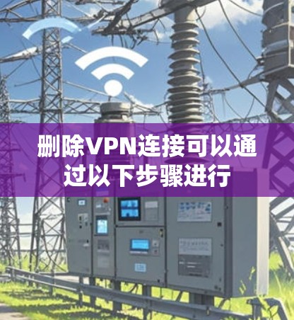 删除VPN连接可以通过以下步骤进行 删除VPN连接可以通过以下步骤进行