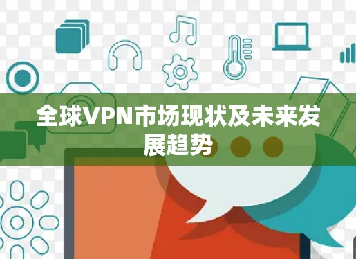 全球VPN市场现状及未来发展趋势 全球VPN市场现状及未来发展趋势