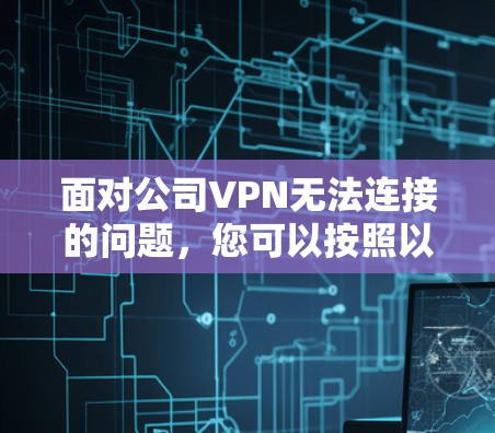 面对公司VPN无法连接的问题,您可以按照以下步骤进行处理 面对公司VPN无法连接的问题,您可以按照以下步骤进行处理