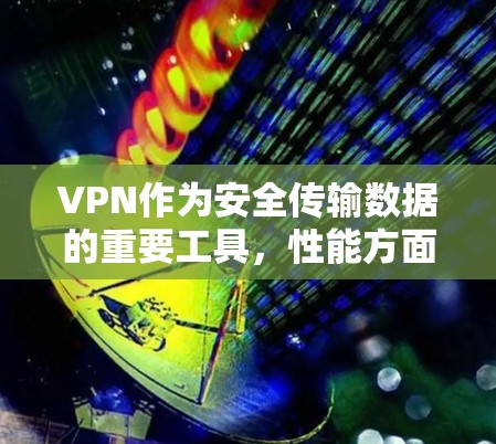 VPN作为安全传输数据的重要工具,性能方面确实是一个需要关注的点。以下是关于VPN性能的详细分析 VPN作为安全传输数据的重要工具,性能方面确实是一个需要关注的点。以下是关于VPN性能的详细分析