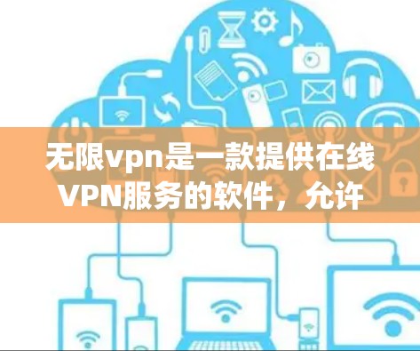 无限vpn是一款提供在线VPN服务的软件，允许用户通过网络访问外部服务器，提供加密传输和安全设置。以下是无限vpn的下载步骤