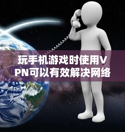 玩手机游戏时使用VPN可以有效解决网络不稳定的问题，比如连接到游戏服务器或避免被网络攻击的风险。以下是一些实用的步骤和建议