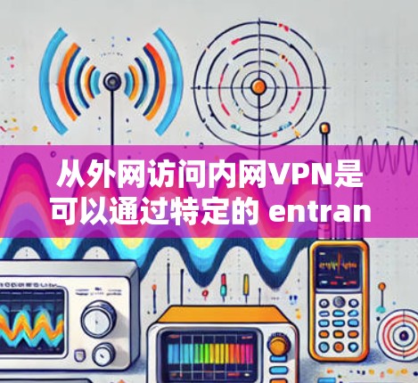 从外网访问内网VPN是可以通过特定的 entrance.net 或者其他类似的网站访问内网VPN服务的。以下是详细的步骤和方法 从外网访问内网VPN是可以通过特定的 entrance.net 或者其他类似的网站访问内网VPN服务的。以下是详细的步骤和方法