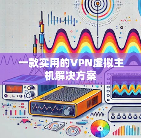 一款实用的VPN虚拟主机解决方案 一款实用的VPN虚拟主机解决方案